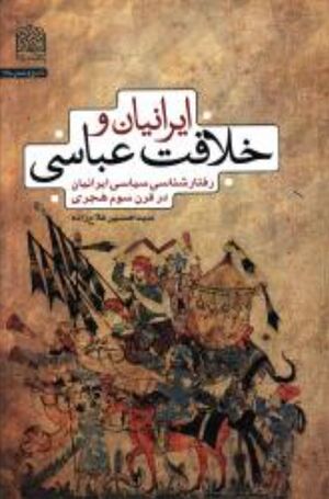 ایرانیان و خلافت عباسی؛ رفتارشناسی سیاسی ایرانیان در قرن سوم هجری