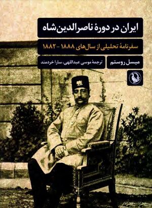 ایران در دورۀ ناصرالدین شاه: سفرنامۀ تحلیلی از سال‌های 1882 ـ 1888