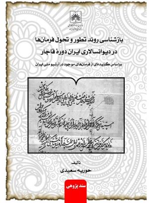 بازشناسی روند تطور و تحول فرمان‌ها در دیوانسالاری ایران دورۀ قاجار: بر اساس گزیده‌ای از فرمان‌های موجود در آرشیو ملی ایران