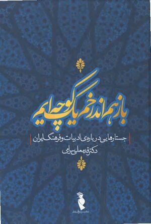 باز هم اندر خم یک کوچه‌ایم: جستارهایی درباره‌ی ادبیات و فرهنگ ایران