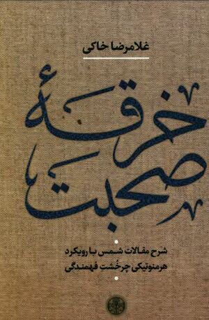 خرقۀ صحبت: شرح مقالات شمس تبریزی با رویکرد هرمنوتیکی چرخشت فهمندگی