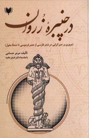 در چنبره زروان: تأملی بر تقدیرگرایی زروانی در ادبیات فارسی از عصر فردوسی تا حملۀ مغول