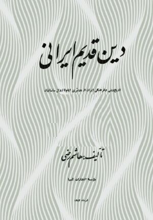 دین قدیم ایرانی تاریخ دینی و فرهنگی ایران از دورترین ایام تا زوال ساسانیان