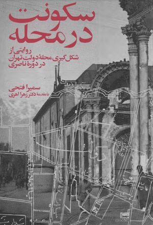 سکونت در محله: روایتی از شکل‌گیری محلۀ دولت تهران در دورۀ ناصری