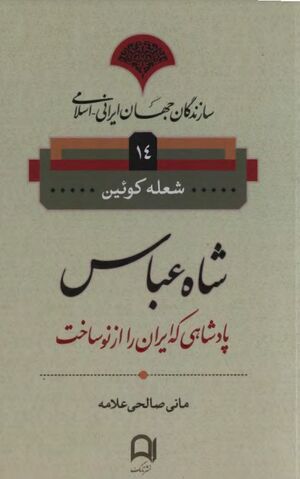 سازندگان جهان ایرانی ـ اسلامی: شاه عباس، پادشاهی که ایران را از نو ساخت