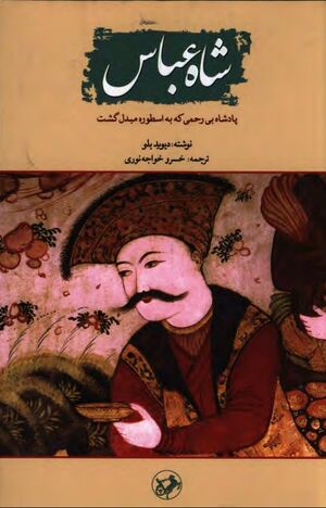 شاه عباس: پادشاه بی‌رحمی که به اسطوره مبدل گشت