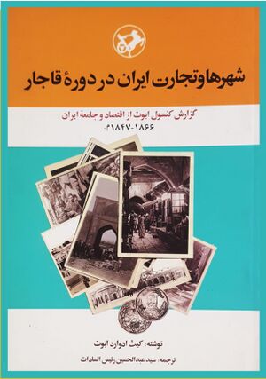 شهرها و تجارت ایران در دوره قاجار گزارش کنسول ابوت از اقتصاد و جامعه ایران
