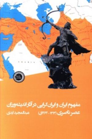 مفهوم ایران و ایران‌گرایی در آثار اندیشه ورزان عصر ناصری (1313-1264ق)
