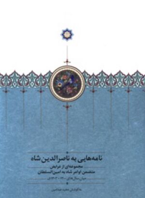 نامه‌هایی به ناصرالدین شاه: مجموعه‌ای از عرایض متضمن اوامر شاه به امین السطان، میان سال‌های 1303-1300ق