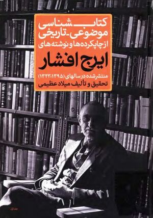 کتابشناسی موضوعی ـ تاریخی؛ از چاپکرده‌ها و نوشته‌های ایرج افشار