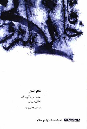 شاعر صبح (مروری بر زندگی، آراء و آثار خاقانی شروانی)